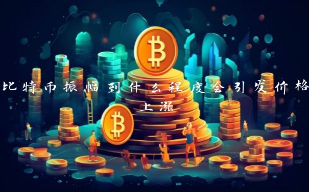 比特币振幅到什么程度会引发价格上涨