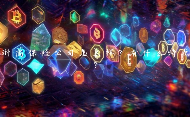 浙商保险公司怎么样？有什么特点？