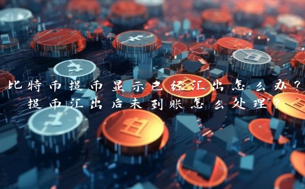 比特币提币显示已经汇出怎么办?提币汇出后未到账怎么处理? 比特币提币显示已经汇出怎么办?提币汇出后未到账怎么处理?