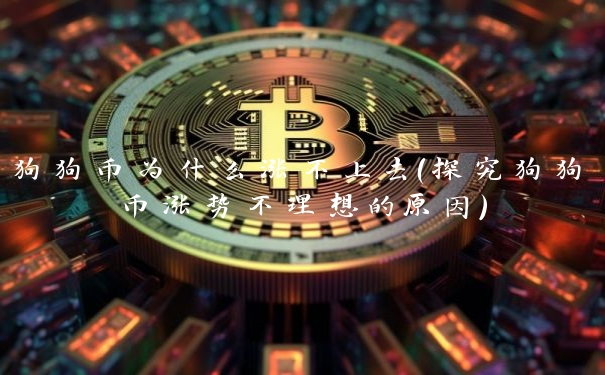 狗狗币为什么涨不上去(探究狗狗币涨势不理想的原因) 狗狗币为什么涨不上去(探究狗狗币涨势不理想的原因)