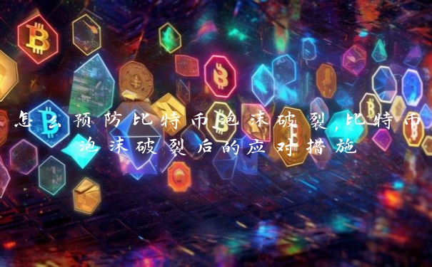 怎么预防比特币泡沫破裂,比特币泡沫破裂后的应对措施 怎么预防比特币泡沫破裂,比特币泡沫破裂后的应对措施