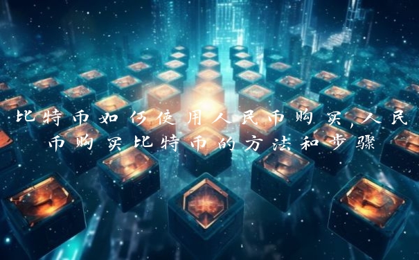 比特币如何使用人民币购买,人民币购买比特币的方法和步骤 比特币如何使用人民币购买,人民币购买比特币的方法和步骤